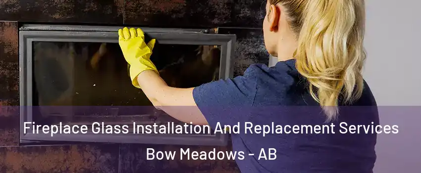  Fireplace Glass Installation And Replacement Services Bow Meadows - AB