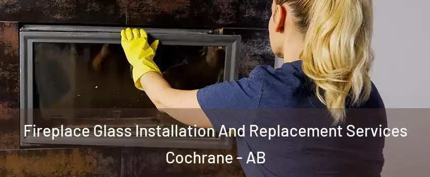  Fireplace Glass Installation And Replacement Services Cochrane - AB