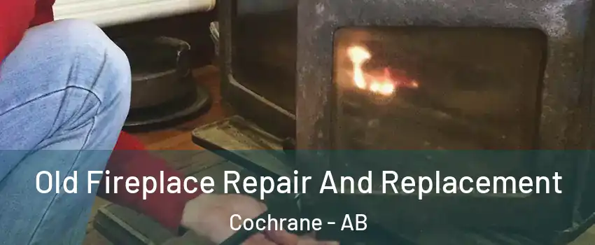  Old Fireplace Repair And Replacement Cochrane - AB