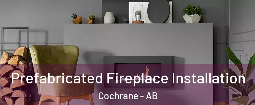  Prefabricated Fireplace Installation Cochrane - AB