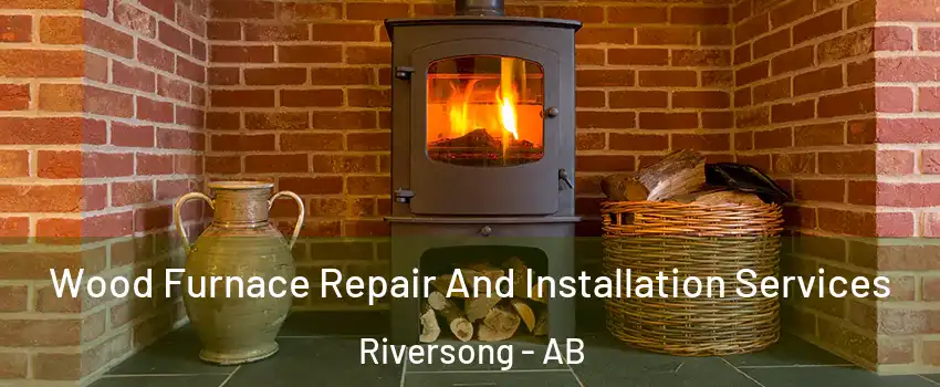  Wood Furnace Repair And Installation Services Riversong - AB